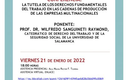 Conferencia: «LA TUTELA DE LOS DERECHOS FUNDAMENTALES DEL TRABAJO EN LAS CADENAS DE PRODUCCIÓN DE LAS EMPRESAS MULTINACIONALES» (viernes 21 de enero de 2022, 18:00h). PONENTE: PROF. DR. WILFREDO SANGUINETI RAYMOND, CATEDRÁTICO DE DERECHO DEL TRABAJO Y DE LA SEGURIDAD SOCIAL DE LA UNIVERSIDAD DE SALAMANCA.